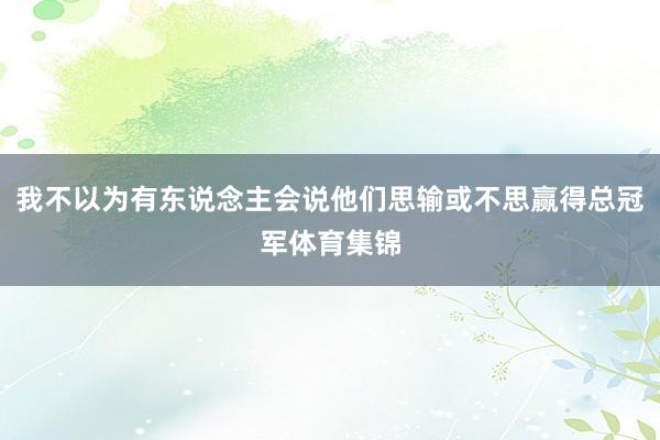 我不以为有东说念主会说他们思输或不思赢得总冠军体育集锦
