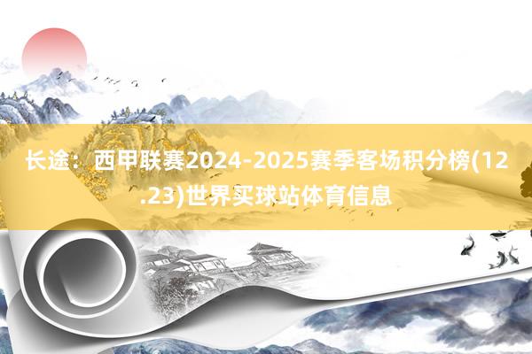 长途：西甲联赛2024-2025赛季客场积分榜(12.23)世界买球站体育信息