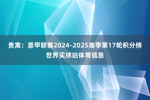 贵寓：意甲联赛2024-2025赛季第17轮积分榜世界买球站体育信息