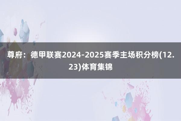 尊府：德甲联赛2024-2025赛季主场积分榜(12.23)体育集锦