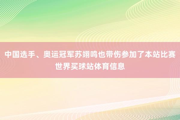 中国选手、奥运冠军苏翊鸣也带伤参加了本站比赛世界买球站体育信息