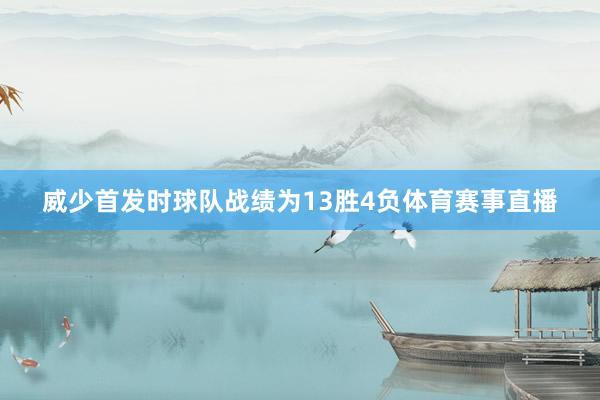 威少首发时球队战绩为13胜4负体育赛事直播