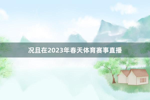况且在2023年春天体育赛事直播