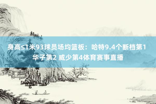 身高≤1米93球员场均篮板：哈特9.4个断档第1 华子第2 威少第4体育赛事直播