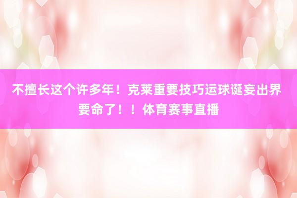 不擅长这个许多年！克莱重要技巧运球诞妄出界 要命了！！体育赛事直播