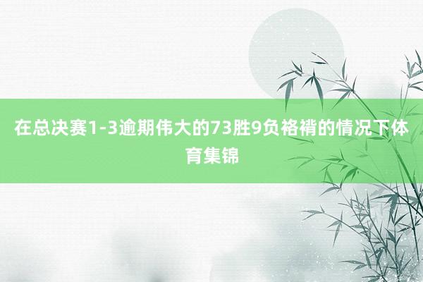 在总决赛1-3逾期伟大的73胜9负袼褙的情况下体育集锦