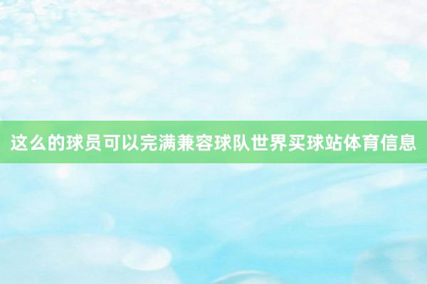 这么的球员可以完满兼容球队世界买球站体育信息