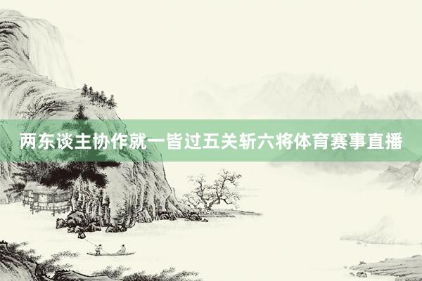 两东谈主协作就一皆过五关斩六将体育赛事直播