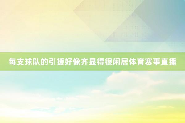 每支球队的引援好像齐显得很闲居体育赛事直播