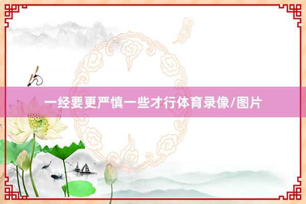 一经要更严慎一些才行体育录像/图片