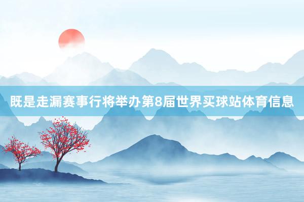 既是走漏赛事行将举办第8届世界买球站体育信息