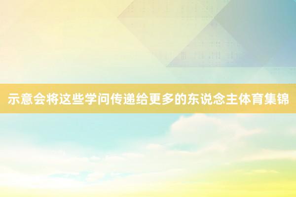 示意会将这些学问传递给更多的东说念主体育集锦
