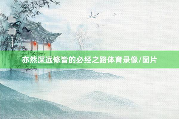 亦然深远修皆的必经之路体育录像/图片