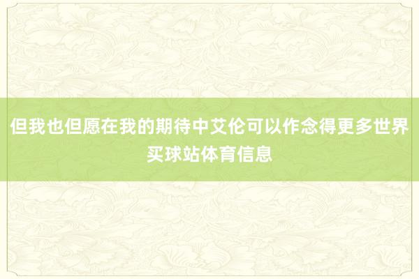 但我也但愿在我的期待中艾伦可以作念得更多世界买球站体育信息