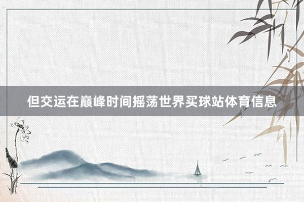 但交运在巅峰时间摇荡世界买球站体育信息
