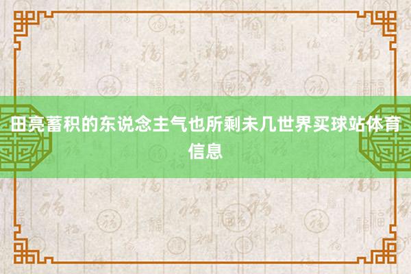 田亮蓄积的东说念主气也所剩未几世界买球站体育信息