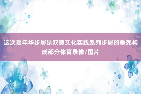 这次嘉年华步履是双奥文化实践系列步履的垂死构成部分体育录像/图片