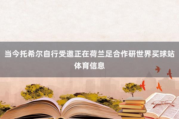 当今托希尔自行受邀正在荷兰足合作研世界买球站体育信息