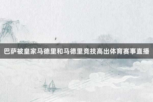 巴萨被皇家马德里和马德里竞技高出体育赛事直播