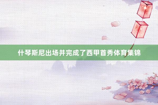 什琴斯尼出场并完成了西甲首秀体育集锦
