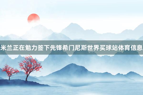 米兰正在勉力签下先锋希门尼斯世界买球站体育信息