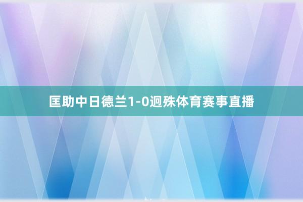 匡助中日德兰1-0迥殊体育赛事直播