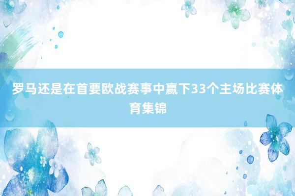 罗马还是在首要欧战赛事中赢下33个主场比赛体育集锦