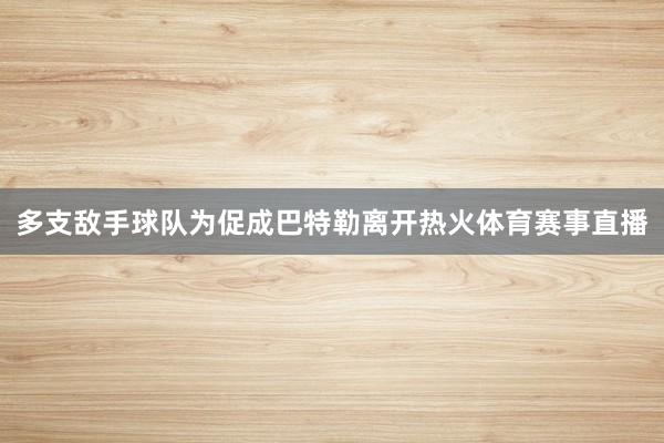 多支敌手球队为促成巴特勒离开热火体育赛事直播