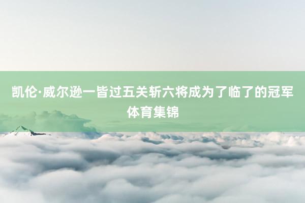 凯伦·威尔逊一皆过五关斩六将成为了临了的冠军体育集锦