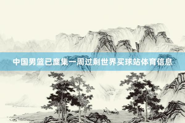 中国男篮已麇集一周过剩世界买球站体育信息