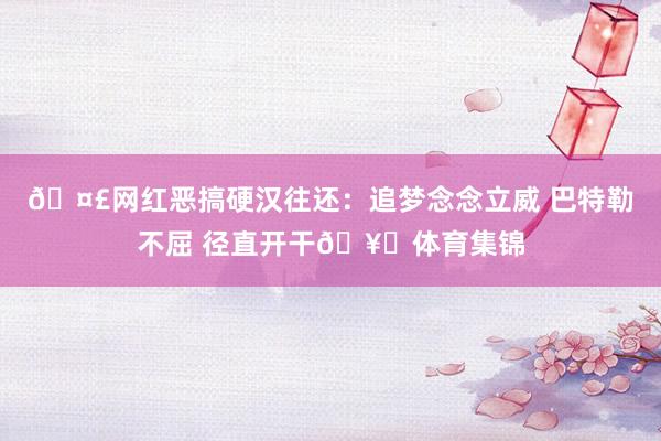 🤣网红恶搞硬汉往还：追梦念念立威 巴特勒不屈 径直开干🥊体育集锦
