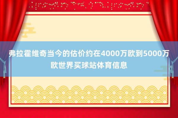 弗拉霍维奇当今的估价约在4000万欧到5000万欧世界买球站体育信息