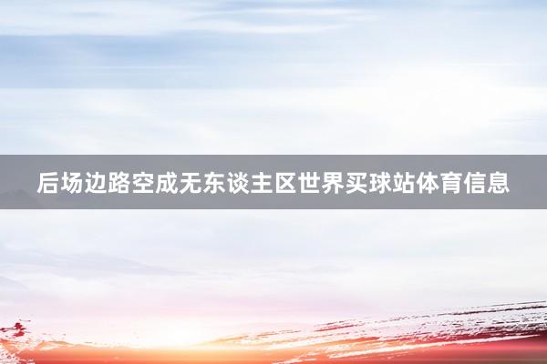 后场边路空成无东谈主区世界买球站体育信息