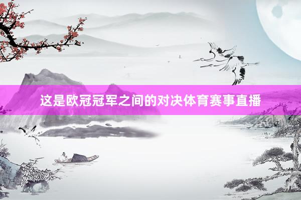 这是欧冠冠军之间的对决体育赛事直播