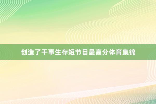 创造了干事生存短节目最高分体育集锦