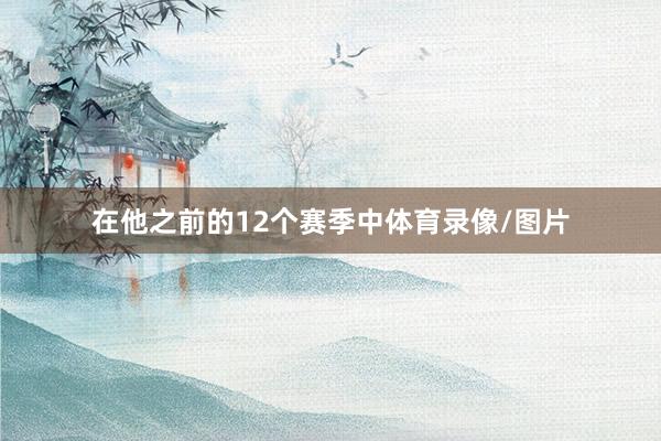 在他之前的12个赛季中体育录像/图片