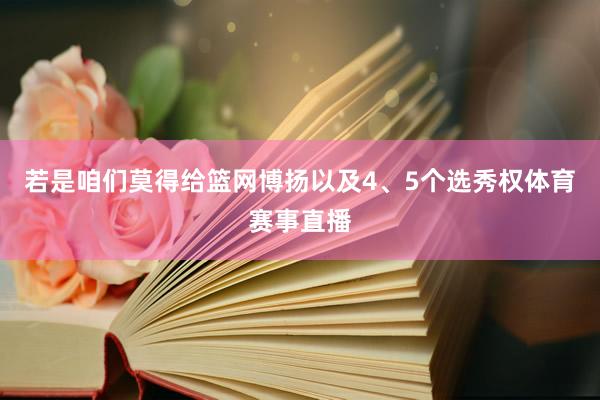 若是咱们莫得给篮网博扬以及4、5个选秀权体育赛事直播