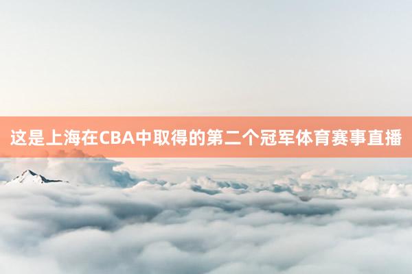 这是上海在CBA中取得的第二个冠军体育赛事直播