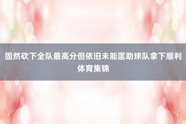 固然砍下全队最高分但依旧未能匡助球队拿下顺利体育集锦