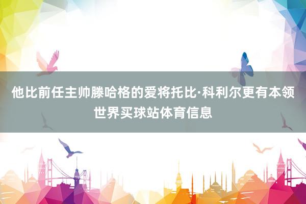 他比前任主帅滕哈格的爱将托比·科利尔更有本领世界买球站体育信息
