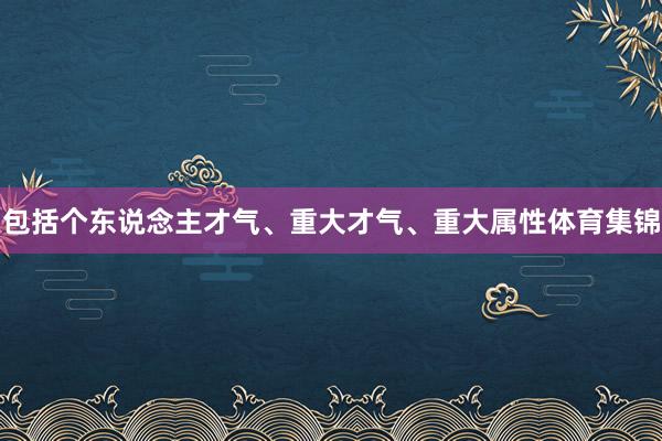包括个东说念主才气、重大才气、重大属性体育集锦