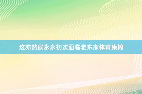 这亦然侯永永初次面临老东家体育集锦