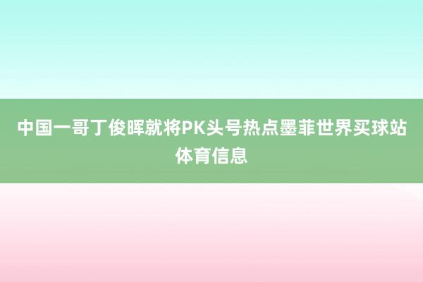 中国一哥丁俊晖就将PK头号热点墨菲世界买球站体育信息