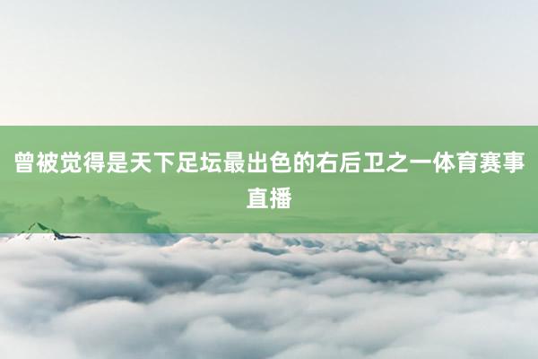 曾被觉得是天下足坛最出色的右后卫之一体育赛事直播