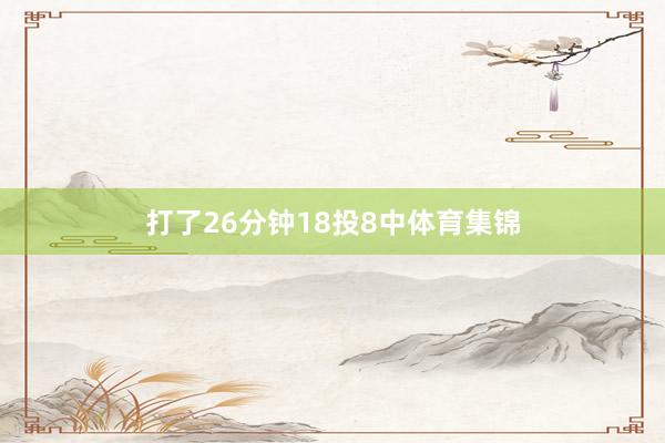 打了26分钟18投8中体育集锦