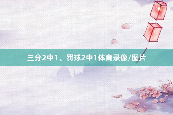 三分2中1、罚球2中1体育录像/图片