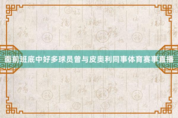 面前班底中好多球员曾与皮奥利同事体育赛事直播