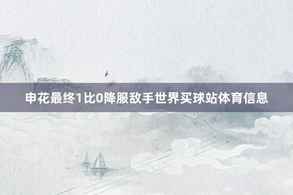 申花最终1比0降服敌手世界买球站体育信息