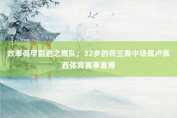 效率荷甲前进之鹰队；32岁的荷兰裔中场佩卢佩西体育赛事直播