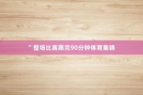 ”整场比赛踢完90分钟体育集锦